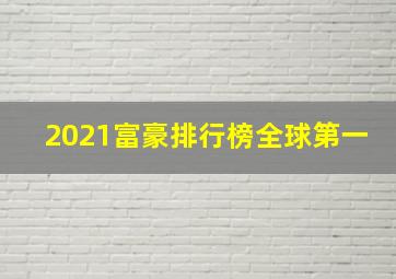 2021富豪排行榜全球第一