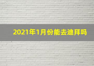 2021年1月份能去迪拜吗