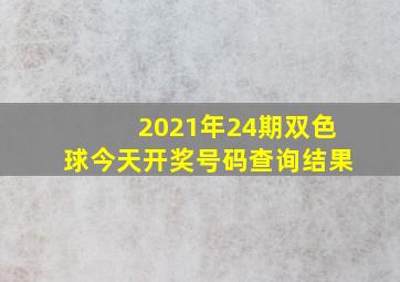 2021年24期双色球今天开奖号码查询结果