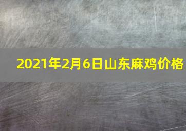 2021年2月6日山东麻鸡价格