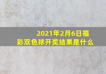 2021年2月6日福彩双色球开奖结果是什么