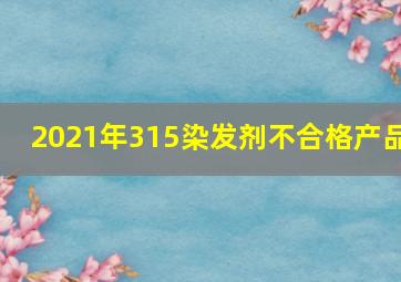 2021年315染发剂不合格产品