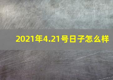 2021年4.21号日子怎么样