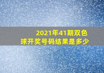 2021年41期双色球开奖号码结果是多少