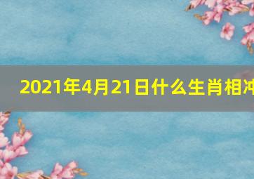 2021年4月21日什么生肖相冲