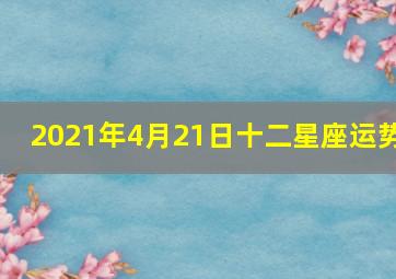 2021年4月21日十二星座运势