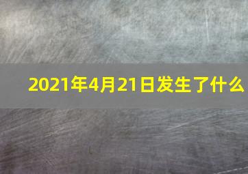 2021年4月21日发生了什么