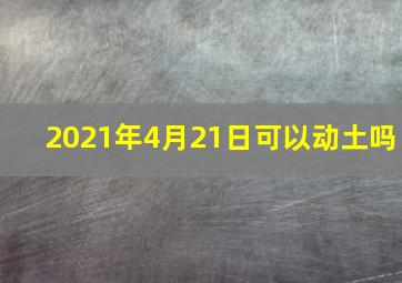 2021年4月21日可以动土吗