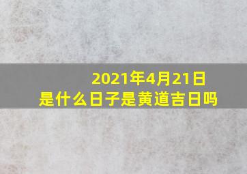 2021年4月21日是什么日子是黄道吉日吗