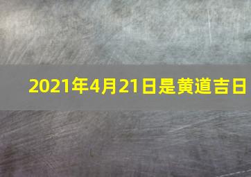 2021年4月21日是黄道吉日