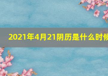 2021年4月21阴历是什么时候