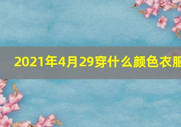 2021年4月29穿什么颜色衣服