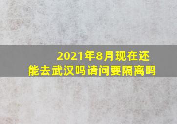 2021年8月现在还能去武汉吗请问要隔离吗