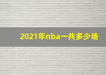 2021年nba一共多少场