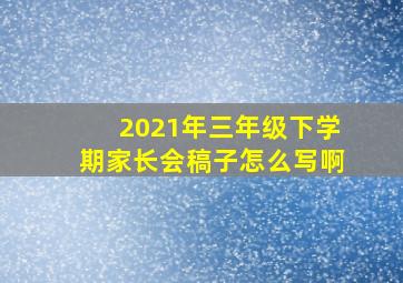 2021年三年级下学期家长会稿子怎么写啊