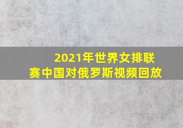 2021年世界女排联赛中国对俄罗斯视频回放