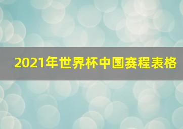 2021年世界杯中国赛程表格