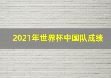 2021年世界杯中国队成绩