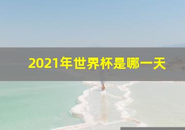 2021年世界杯是哪一天