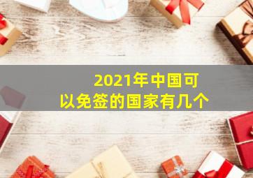 2021年中国可以免签的国家有几个