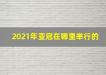 2021年亚冠在哪里举行的