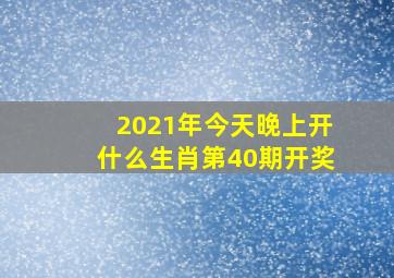 2021年今天晚上开什么生肖第40期开奖