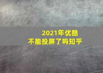 2021年优酷不能投屏了吗知乎