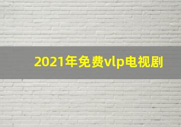 2021年免费vlp电视剧