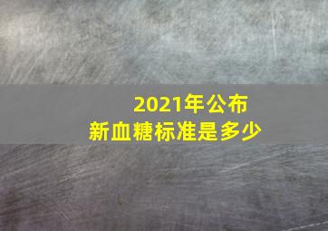 2021年公布新血糖标准是多少