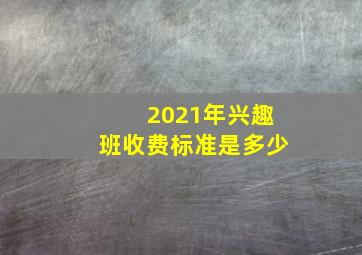 2021年兴趣班收费标准是多少