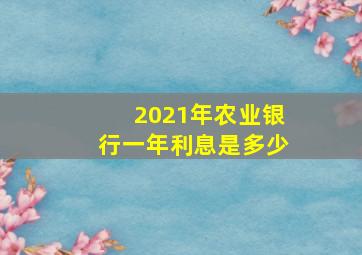 2021年农业银行一年利息是多少