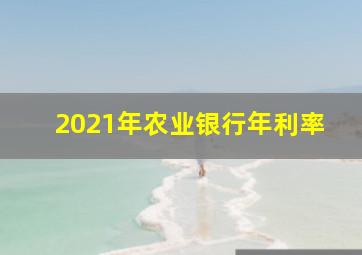 2021年农业银行年利率