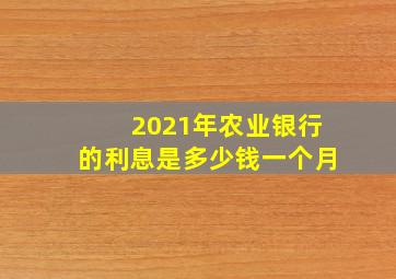 2021年农业银行的利息是多少钱一个月