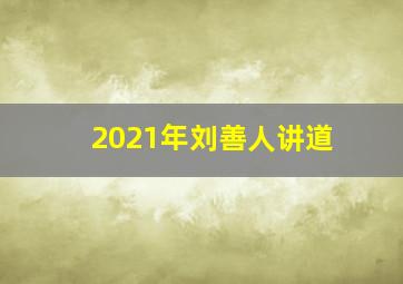 2021年刘善人讲道