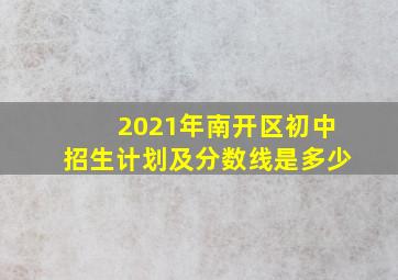 2021年南开区初中招生计划及分数线是多少