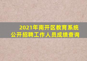 2021年南开区教育系统公开招聘工作人员成绩查询