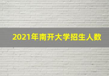 2021年南开大学招生人数