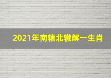 2021年南辕北辙解一生肖