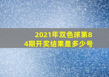 2021年双色球第84期开奖结果是多少号