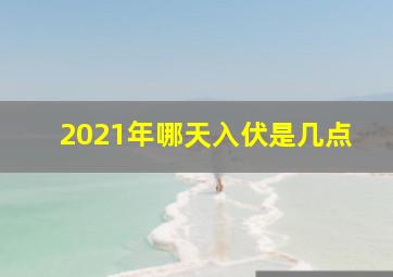 2021年哪天入伏是几点