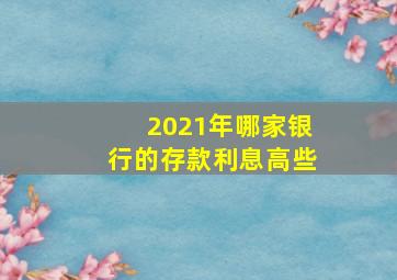 2021年哪家银行的存款利息高些