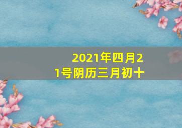 2021年四月21号阴历三月初十