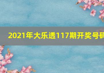 2021年大乐透117期开奖号码