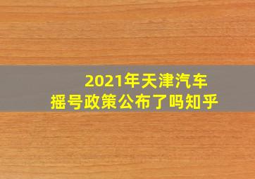 2021年天津汽车摇号政策公布了吗知乎