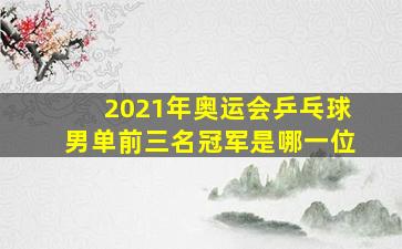 2021年奥运会乒乓球男单前三名冠军是哪一位