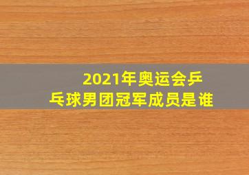 2021年奥运会乒乓球男团冠军成员是谁