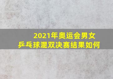 2021年奥运会男女乒乓球混双决赛结果如何