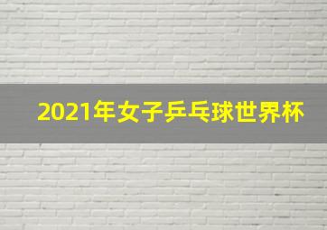 2021年女子乒乓球世界杯