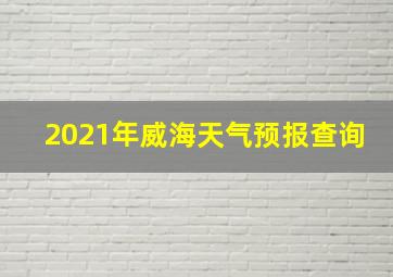 2021年威海天气预报查询