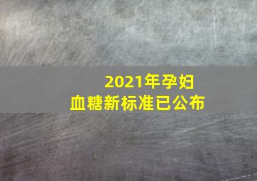 2021年孕妇血糖新标准已公布